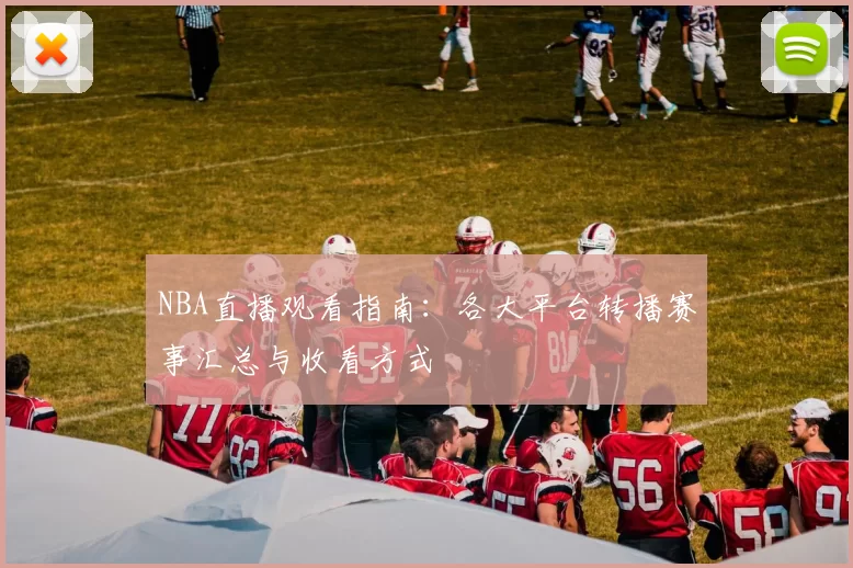 NBA直播观看指南:各大平台转播赛事汇总与收看方式