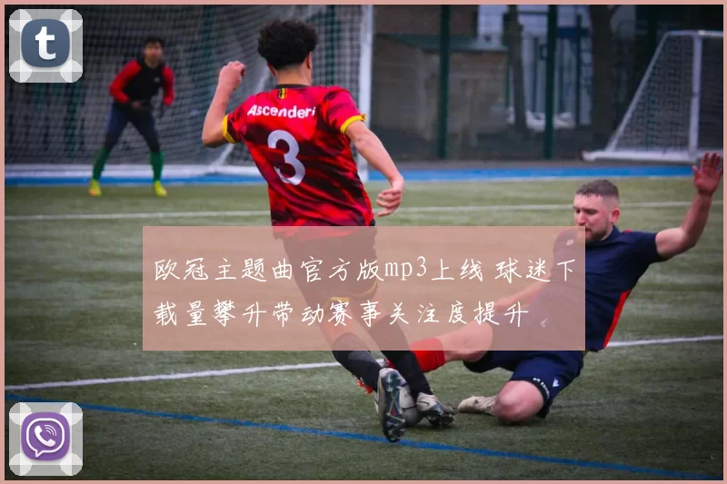 欧冠主题曲官方版mp3上线 球迷下载量攀升带动赛事关注度提升