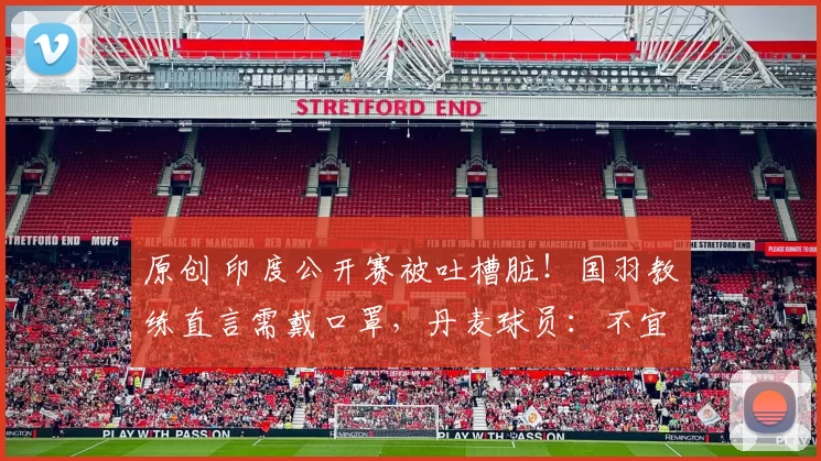 原创 印度公开赛被吐槽脏!国羽教练直言需戴口罩,丹麦球员:不宜比赛