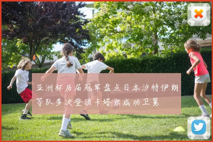 亚洲杯历届冠军盘点日本沙特伊朗等队多次登顶卡塔尔成功卫冕