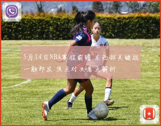 5月14日NBA赛程前瞻 东西部关键战一触即发 焦点对决看点解析