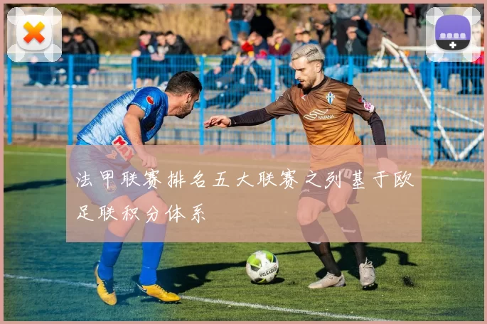 法甲联赛排名五大联赛之列基于欧足联积分体系