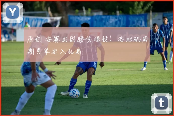 原创 安赛龙因腰伤退役！洛杉矶周期男单进入乱局