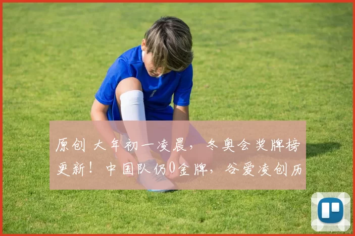 原创 大年初一凌晨,冬奥会奖牌榜更新!中国队仍0金牌,谷爱凌创历史