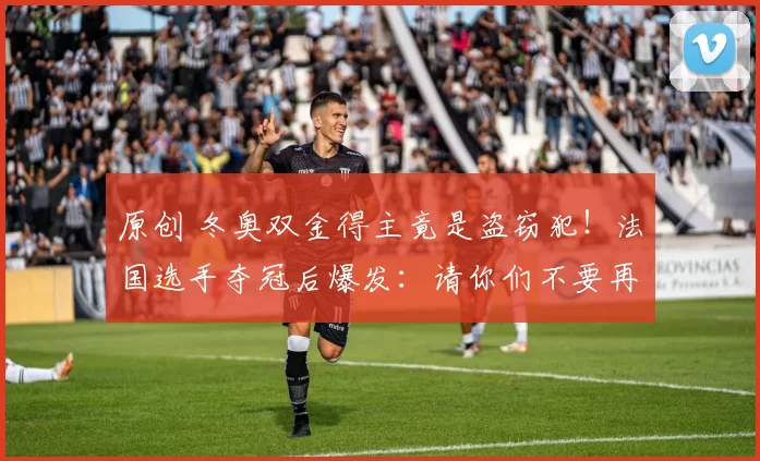 原创 冬奥双金得主竟是盗窃犯!法国选手夺冠后爆发:请你们不要再说了