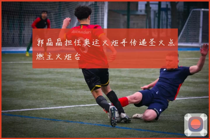 郭晶晶担任奥运火炬手传递圣火点燃主火炬台