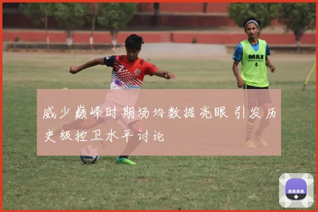 威少巅峰时期场均数据亮眼 引发历史级控卫水平讨论