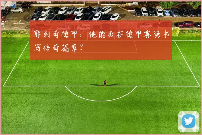 耶利奇德甲，他能否在德甲赛场书写传奇篇章？