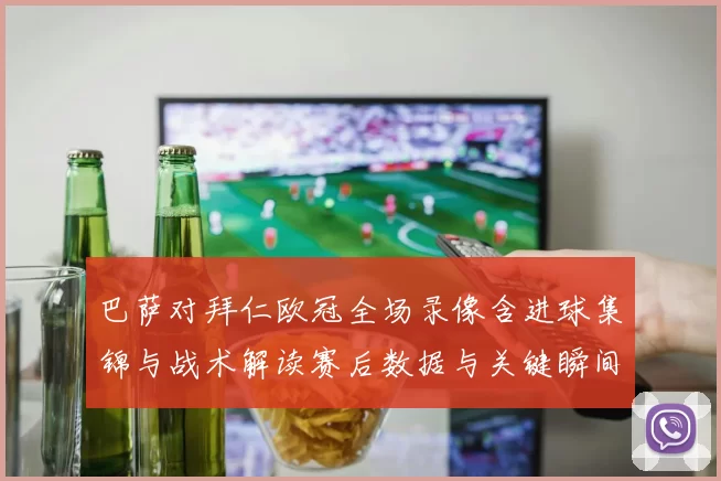 巴萨对拜仁欧冠全场录像含进球集锦与战术解读赛后数据与关键瞬间还原