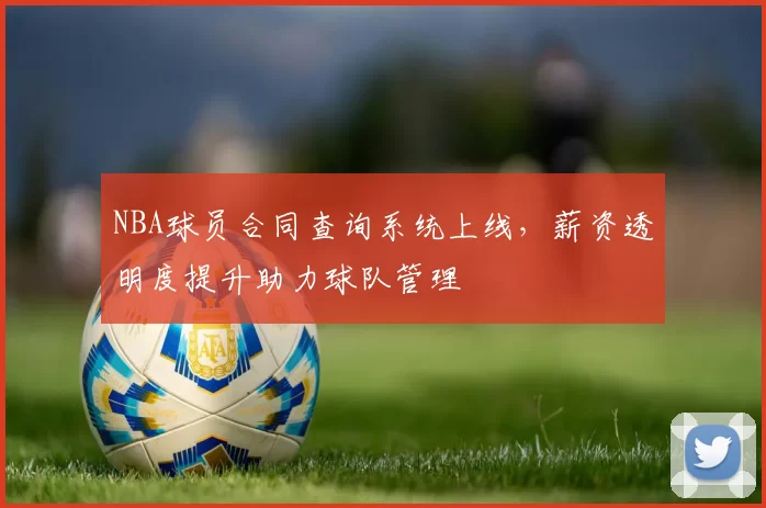 NBA球员合同查询系统上线，薪资透明度提升助力球队管理