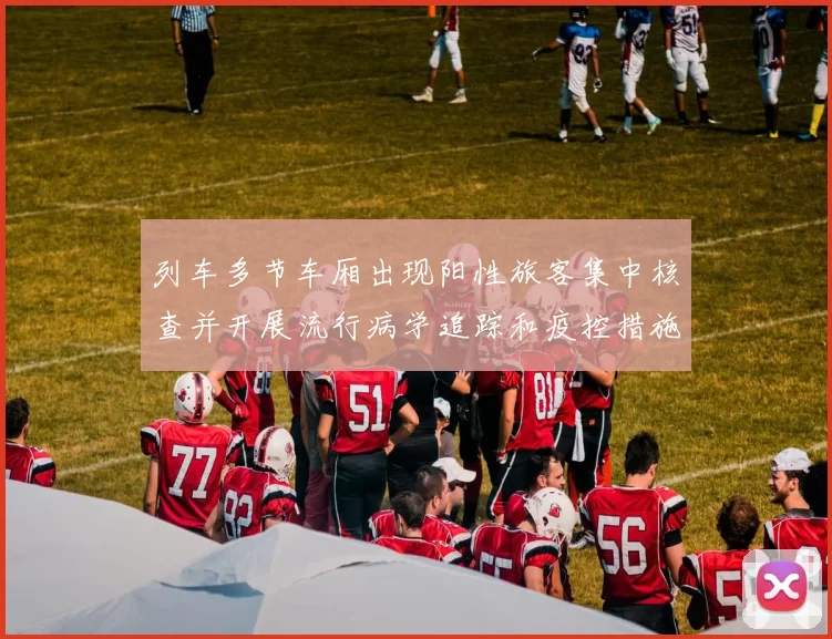 列车多节车厢出现阳性旅客集中核查并开展流行病学追踪和疫控措施