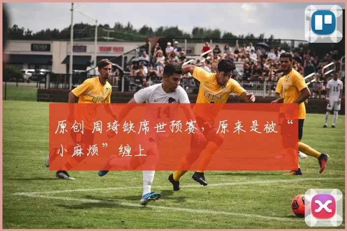 原创 周琦缺席世预赛,原来是被“小麻烦”缠上