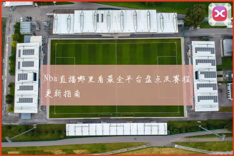 Nba直播哪里看最全平台盘点及赛程更新指南