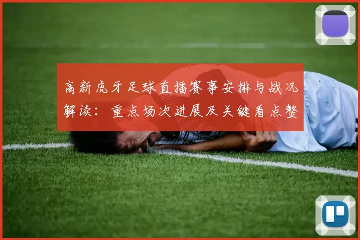 高新虎牙足球直播赛事安排与战况解读：重点场次进展及关键看点整理