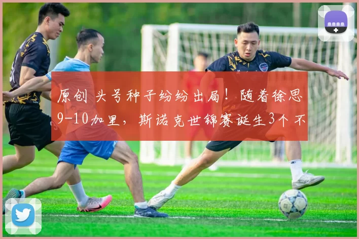 原创 头号种子纷纷出局！随着徐思9-10加里，斯诺克世锦赛诞生3个不可思议2个事实