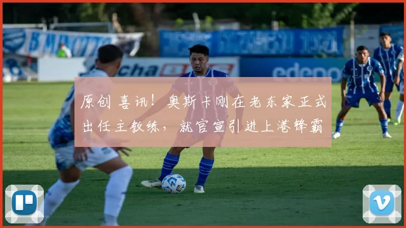 原创 喜讯!奥斯卡刚在老东家正式出任主教练,就官宣引进上港锋霸