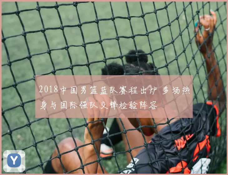 2018中国男篮蓝队赛程出炉 多场热身与国际强队交锋检验阵容